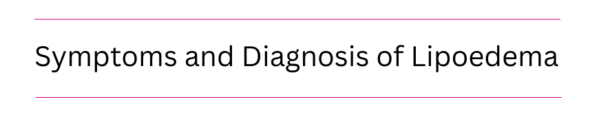 Symptoms and Diagnosis of Lipoedema 
